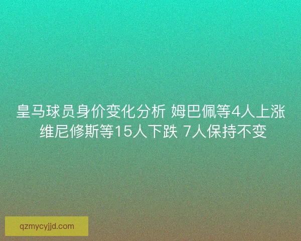 皇马球员身价变化分析 姆巴佩等4人上涨 维尼修斯等15人下跌 7人保持不变
