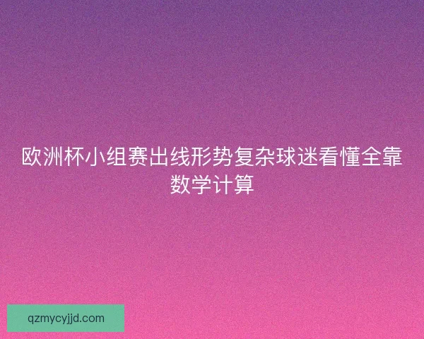 欧洲杯小组赛出线形势复杂球迷看懂全靠数学计算