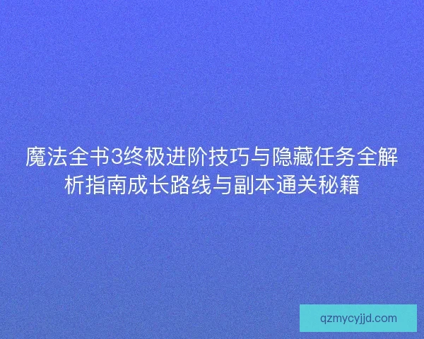 魔法全书3终极进阶技巧与隐藏任务全解析指南成长路线与副本通关秘籍